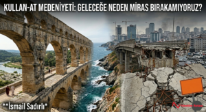 ​Kullan-At Medeniyeti: Geleceğe Neden Miras Bırakamıyoruz?